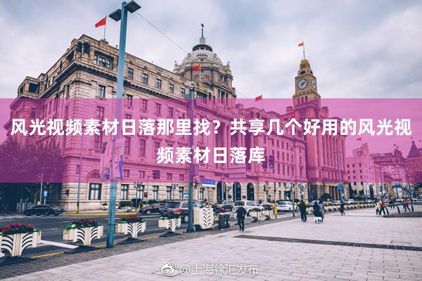 风光视频素材日落那里找？共享几个好用的风光视频素材日落库