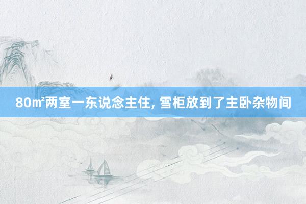 80㎡两室一东说念主住, 雪柜放到了主卧杂物间