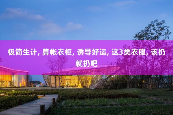 极简生计, 算帐衣柜, 诱导好运, 这3类衣服, 该扔就扔吧