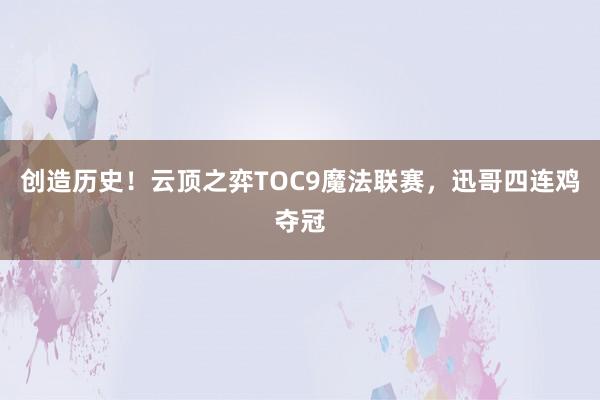 创造历史！云顶之弈TOC9魔法联赛，迅哥四连鸡夺冠