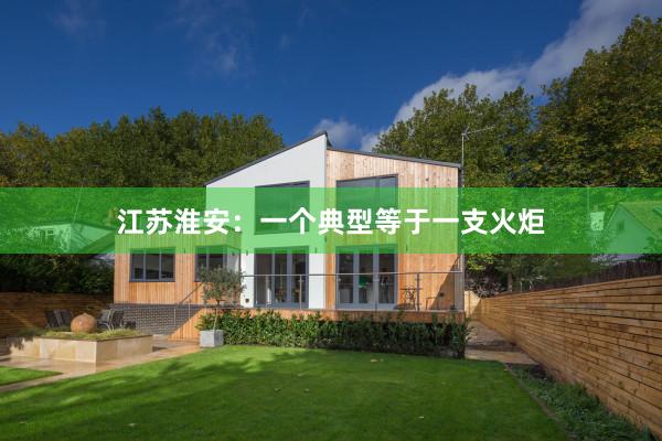 江苏淮安：一个典型等于一支火炬