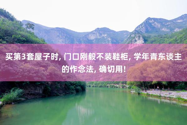 买第3套屋子时, 门口刚毅不装鞋柜, 学年青东谈主的作念法, 确切用!