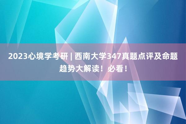 2023心境学考研 | 西南大学347真题点评及命题趋势大解读！必看！
