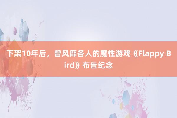 下架10年后，曾风靡各人的魔性游戏《Flappy Bird》布告纪念