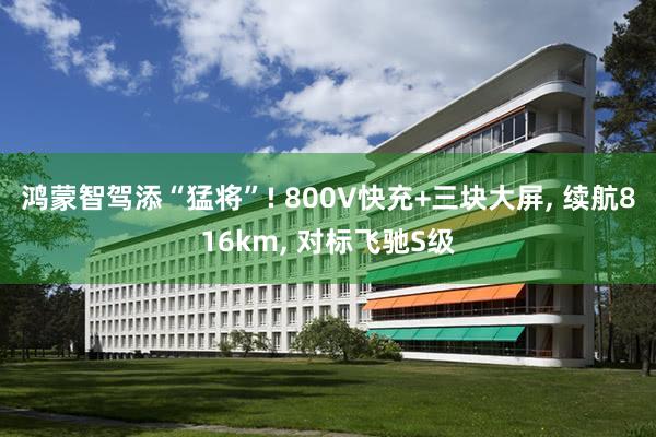 鸿蒙智驾添“猛将”! 800V快充+三块大屏, 续航816km, 对标飞驰S级