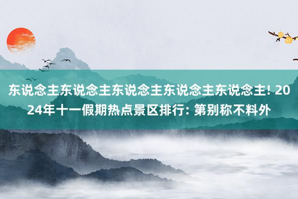东说念主东说念主东说念主东说念主东说念主! 2024年十一假期热点景区排行: 第别称不料外