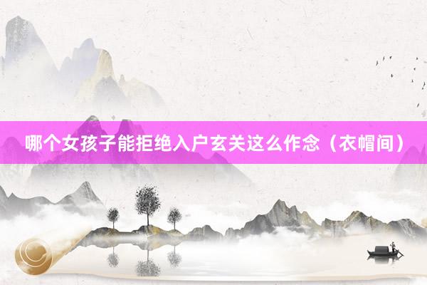 哪个女孩子能拒绝入户玄关这么作念（衣帽间）